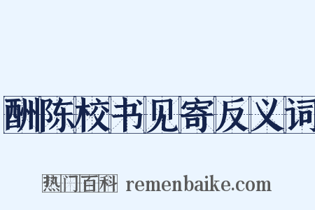 酬陈校书见寄反义词是什么意思的图片